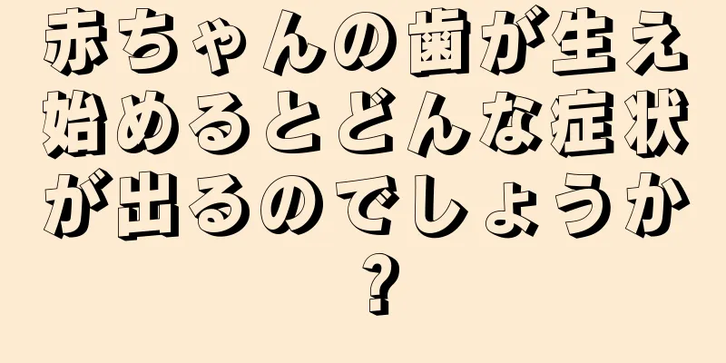 赤ちゃんの歯が生え始めるとどんな症状が出るのでしょうか？