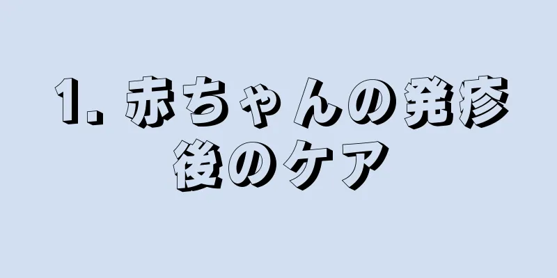 1. 赤ちゃんの発疹後のケア