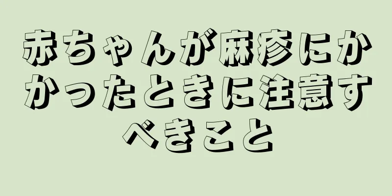 赤ちゃんが麻疹にかかったときに注意すべきこと