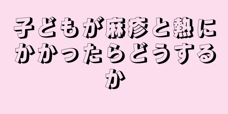 子どもが麻疹と熱にかかったらどうするか