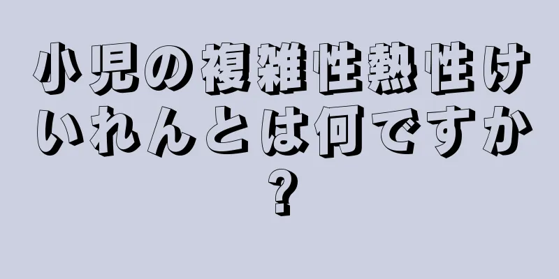 小児の複雑性熱性けいれんとは何ですか?