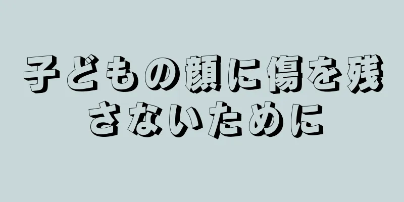 子どもの顔に傷を残さないために