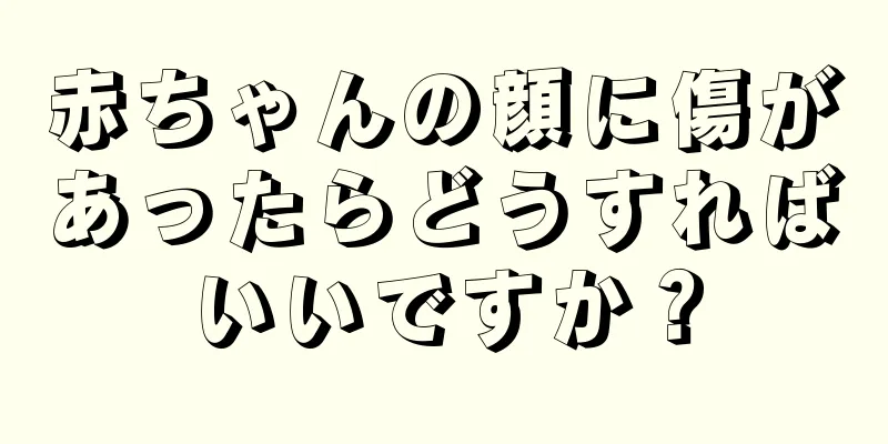 赤ちゃんの顔に傷があったらどうすればいいですか？