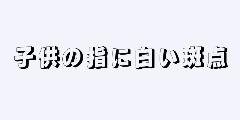 子供の指に白い斑点