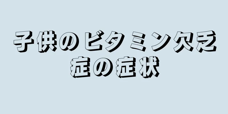 子供のビタミン欠乏症の症状