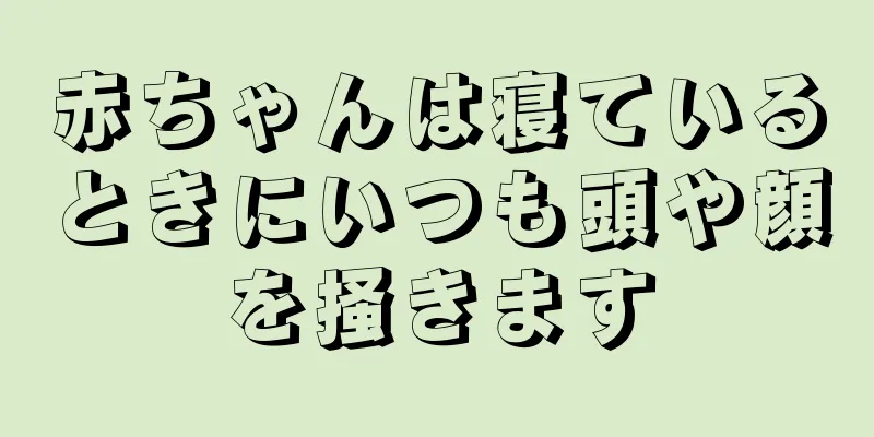 赤ちゃんは寝ているときにいつも頭や顔を掻きます