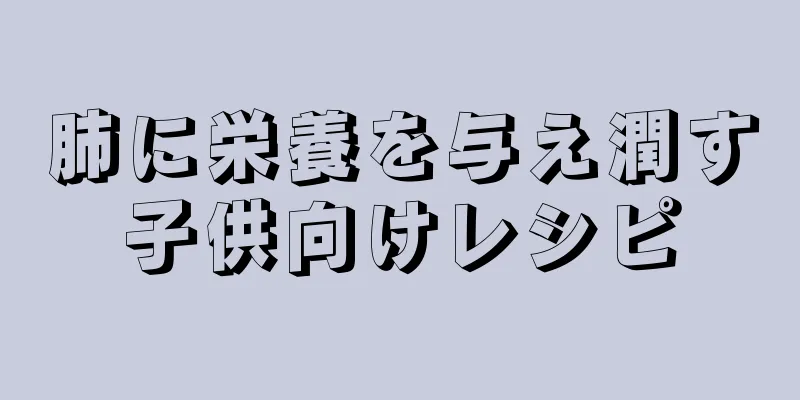 肺に栄養を与え潤す子供向けレシピ