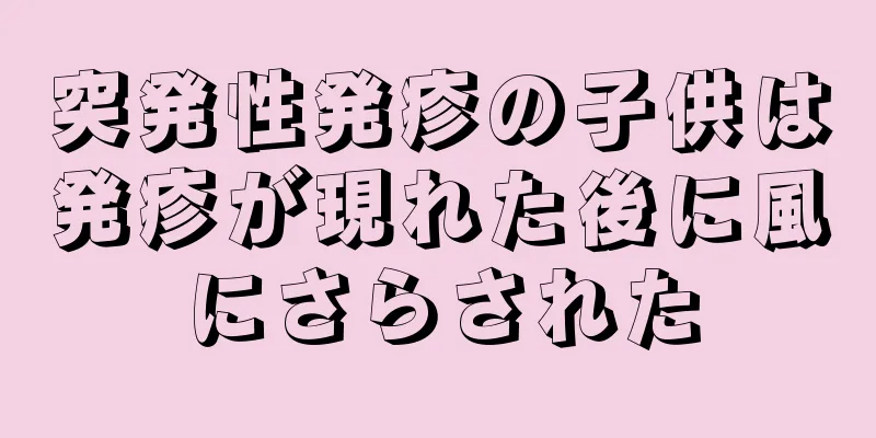 突発性発疹の子供は発疹が現れた後に風にさらされた