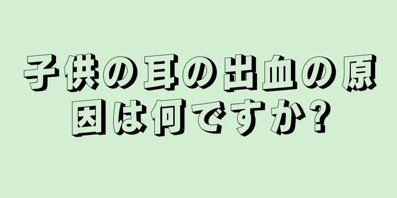 子供の耳の出血の原因は何ですか?
