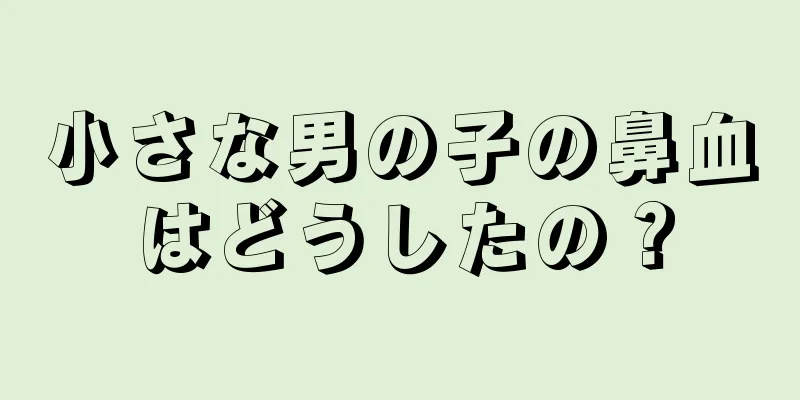 小さな男の子の鼻血はどうしたの？