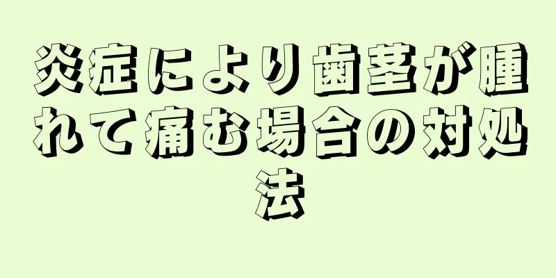 炎症により歯茎が腫れて痛む場合の対処法