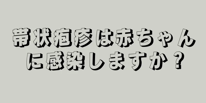 帯状疱疹は赤ちゃんに感染しますか？