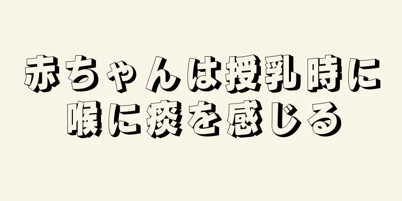 赤ちゃんは授乳時に喉に痰を感じる