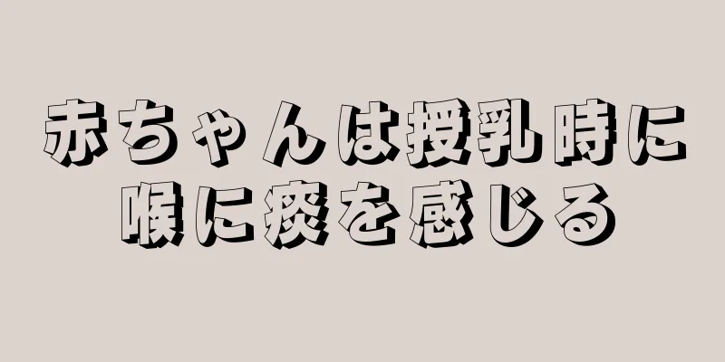 赤ちゃんは授乳時に喉に痰を感じる