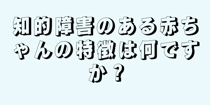知的障害のある赤ちゃんの特徴は何ですか？