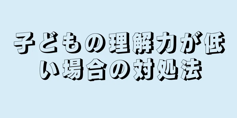 子どもの理解力が低い場合の対処法