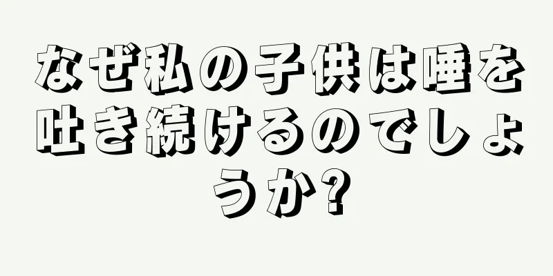 なぜ私の子供は唾を吐き続けるのでしょうか?
