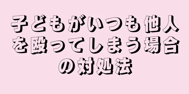 子どもがいつも他人を殴ってしまう場合の対処法