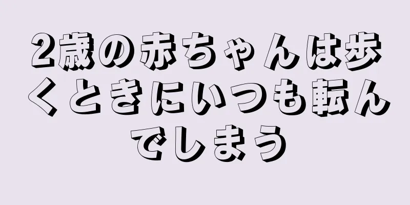 2歳の赤ちゃんは歩くときにいつも転んでしまう