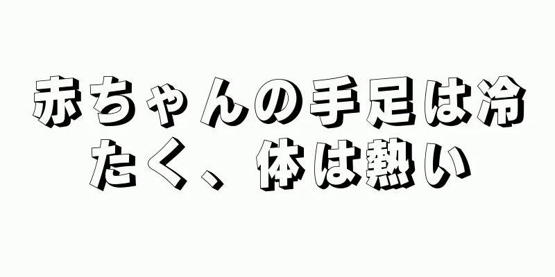 赤ちゃんの手足は冷たく、体は熱い