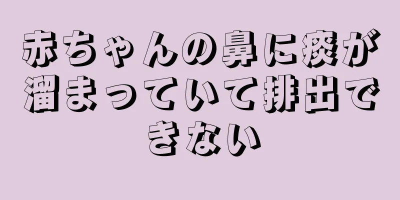 赤ちゃんの鼻に痰が溜まっていて排出できない