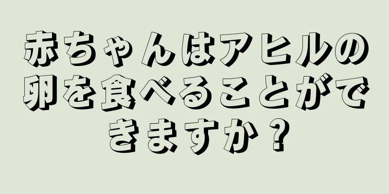 赤ちゃんはアヒルの卵を食べることができますか？