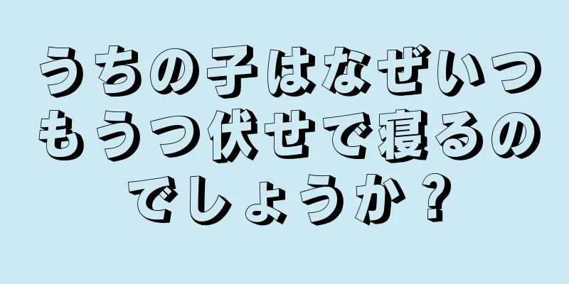 うちの子はなぜいつもうつ伏せで寝るのでしょうか？