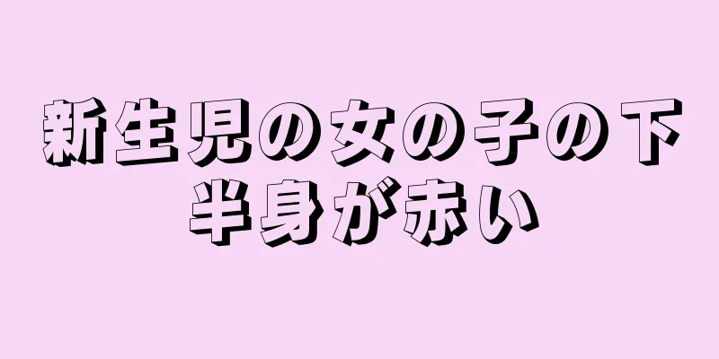 新生児の女の子の下半身が赤い