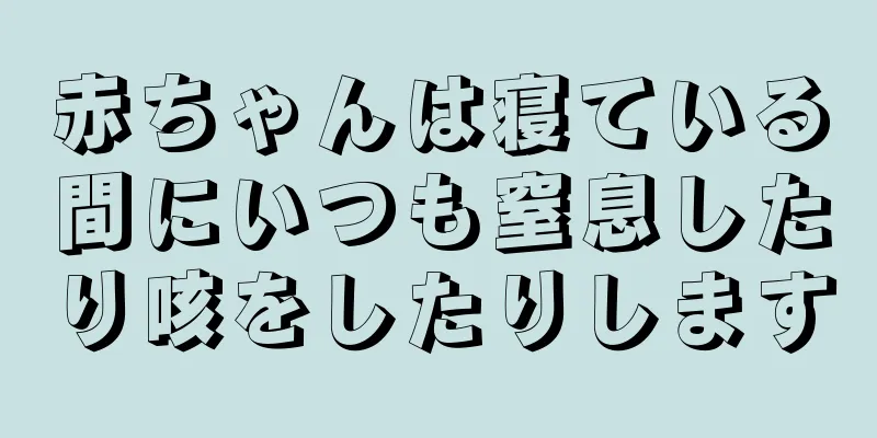 赤ちゃんは寝ている間にいつも窒息したり咳をしたりします