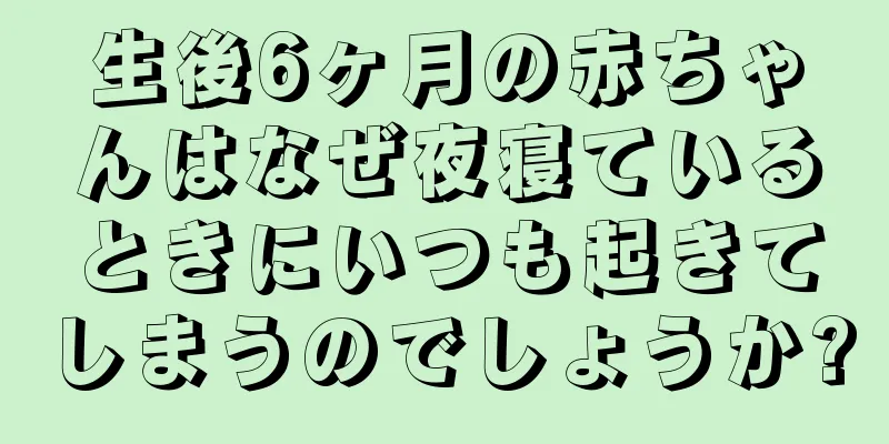 生後6ヶ月の赤ちゃんはなぜ夜寝ているときにいつも起きてしまうのでしょうか?