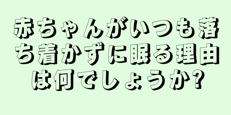 赤ちゃんがいつも落ち着かずに眠る理由は何でしょうか?