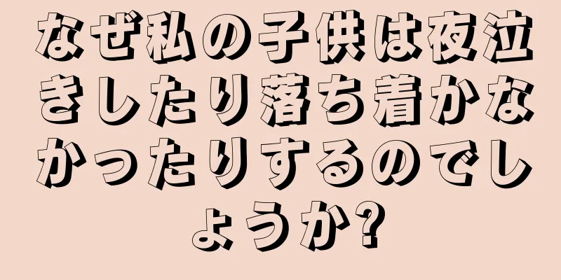 なぜ私の子供は夜泣きしたり落ち着かなかったりするのでしょうか?