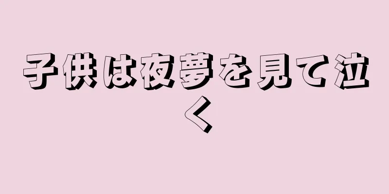 子供は夜夢を見て泣く