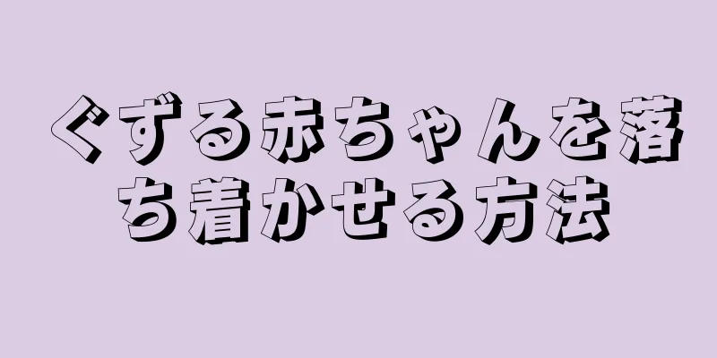 ぐずる赤ちゃんを落ち着かせる方法