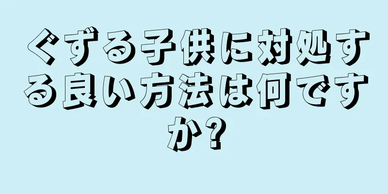 ぐずる子供に対処する良い方法は何ですか?