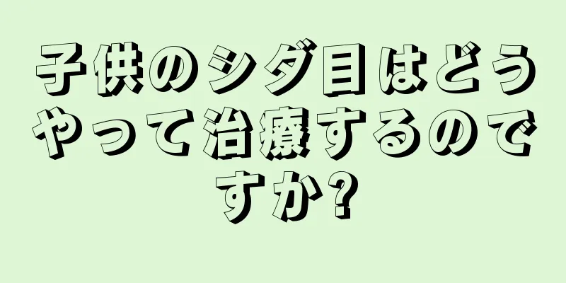 子供のシダ目はどうやって治療するのですか?