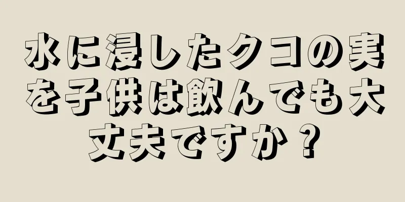 水に浸したクコの実を子供は飲んでも大丈夫ですか？