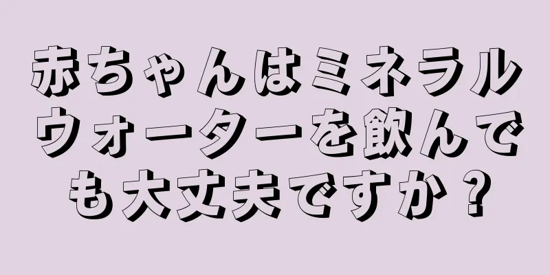 赤ちゃんはミネラルウォーターを飲んでも大丈夫ですか？