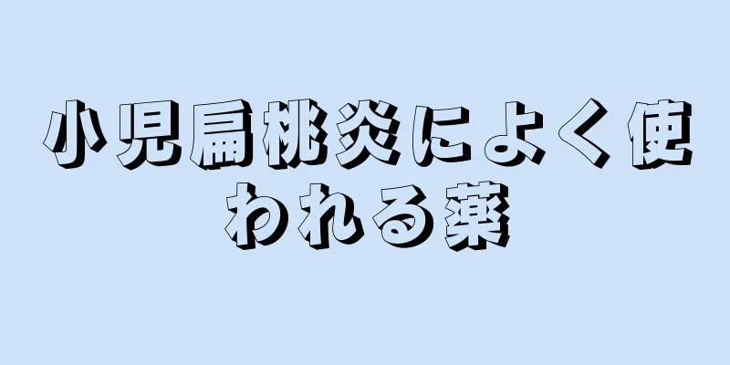 小児扁桃炎によく使われる薬