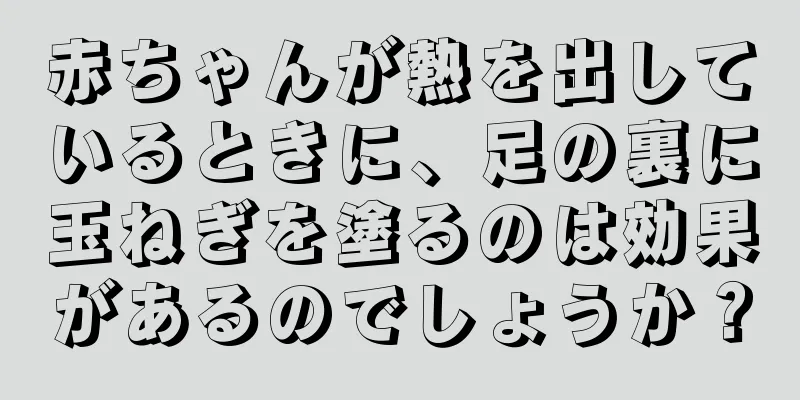 赤ちゃんが熱を出しているときに、足の裏に玉ねぎを塗るのは効果があるのでしょうか？