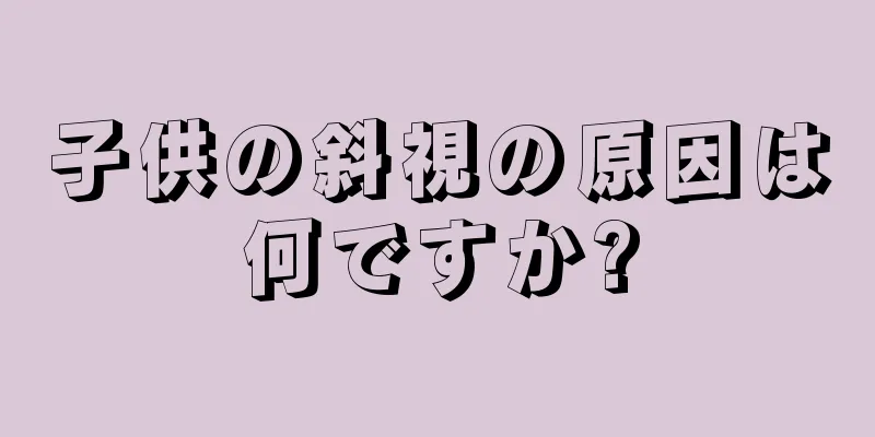 子供の斜視の原因は何ですか?