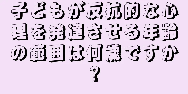 子どもが反抗的な心理を発達させる年齢の範囲は何歳ですか?