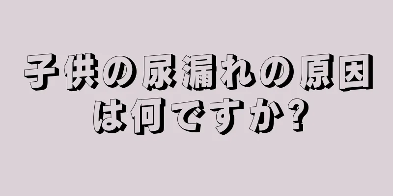 子供の尿漏れの原因は何ですか?
