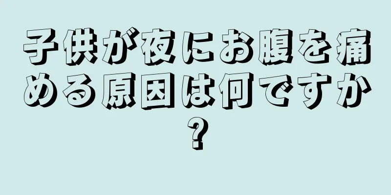 子供が夜にお腹を痛める原因は何ですか?