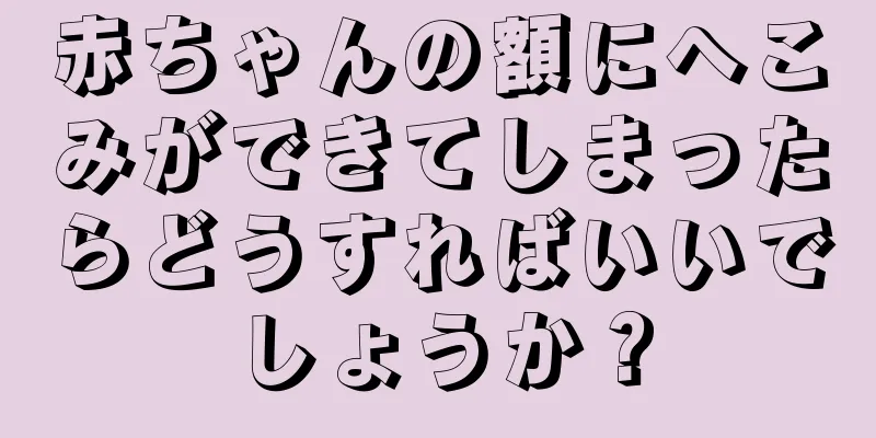 赤ちゃんの額にへこみができてしまったらどうすればいいでしょうか？