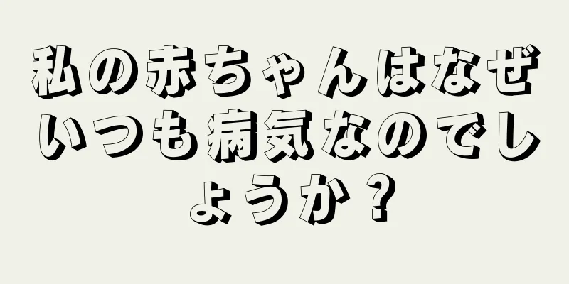 私の赤ちゃんはなぜいつも病気なのでしょうか？
