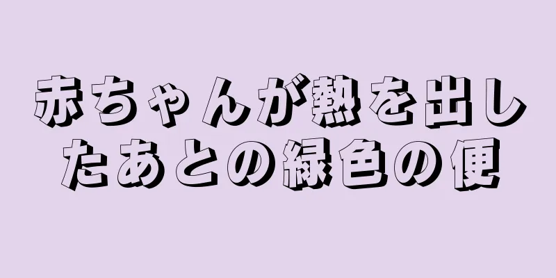 赤ちゃんが熱を出したあとの緑色の便