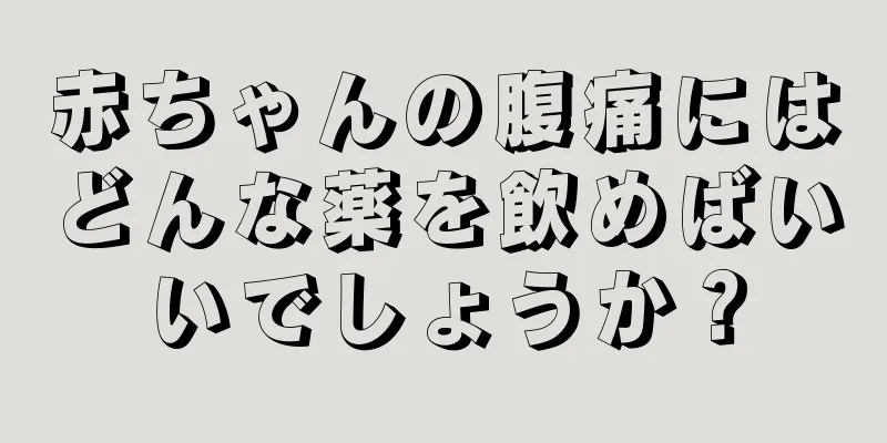 赤ちゃんの腹痛にはどんな薬を飲めばいいでしょうか？