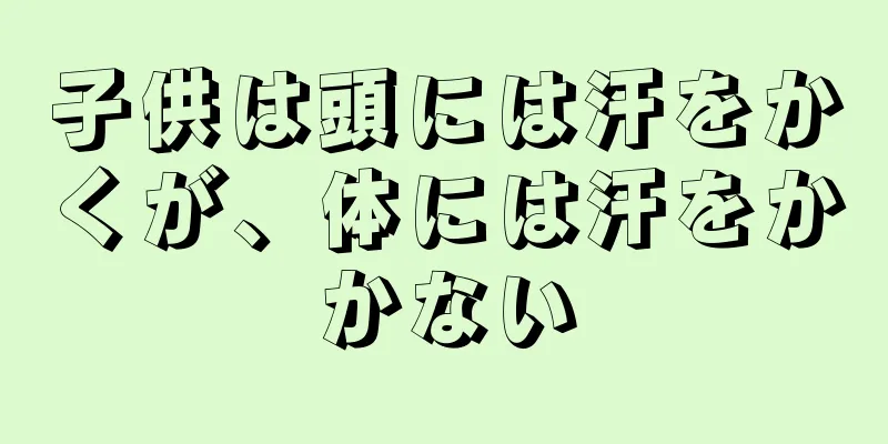 子供は頭には汗をかくが、体には汗をかかない