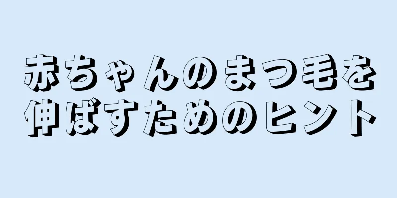 赤ちゃんのまつ毛を伸ばすためのヒント